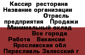 Кассир  ресторана › Название организации ­ Maximilian's › Отрасль предприятия ­ Продажи › Минимальный оклад ­ 15 000 - Все города Работа » Вакансии   . Ярославская обл.,Переславль-Залесский г.